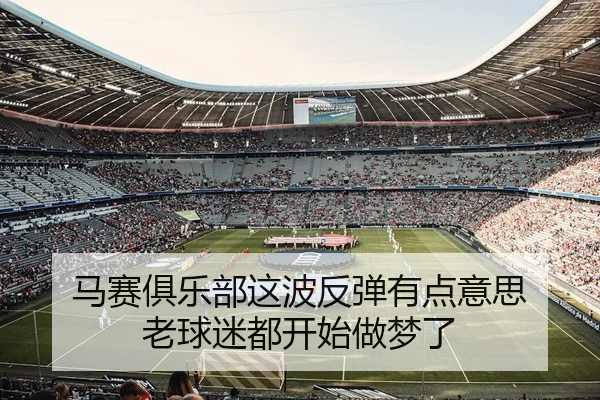马赛俱乐部这波反弹有点意思 老球迷都开始做梦了