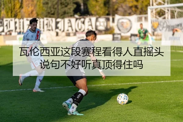 wa-lun-xi-ya-zhe-duan-sai-cheng-kan-de-ren-zhi-yao-tou-shuo-ju-bu-hao-ting-zhen-ding-de-zhu-ma-2-738.jpg