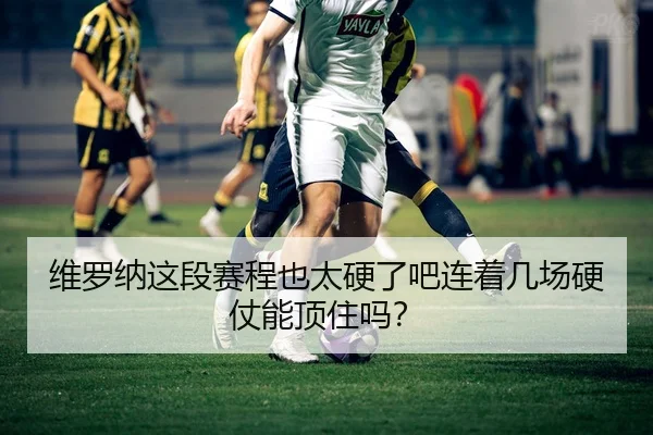 维罗纳这段赛程也太硬了吧连着几场硬仗能顶住吗？
