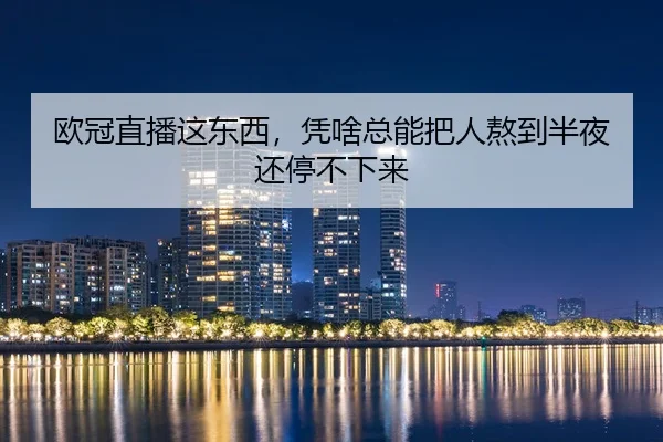 欧冠直播这东西，凭啥总能把人熬到半夜还停不下来