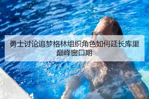 勇士讨论追梦格林组织角色如何延长库里巅峰窗口期