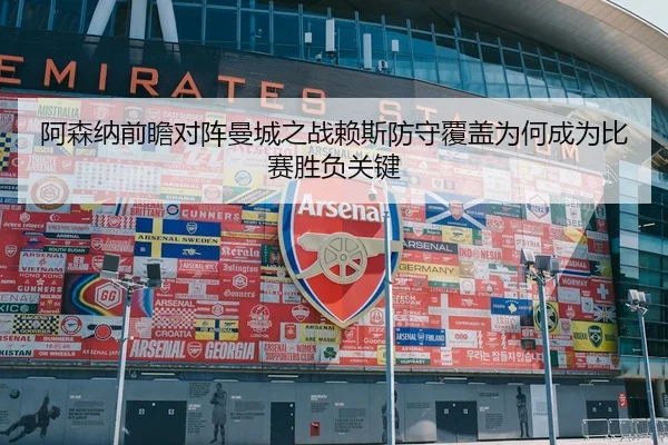 阿森纳前瞻对阵曼城之战赖斯防守覆盖为何成为比赛胜负关键