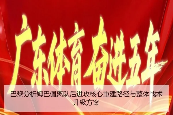 巴黎分析姆巴佩离队后进攻核心重建路径与整体战术升级方案
