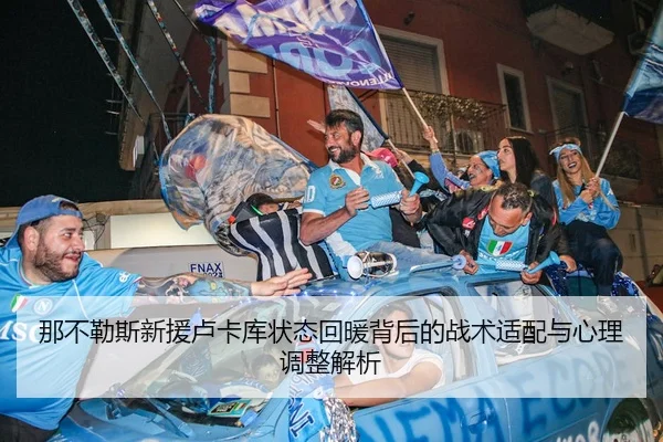 那不勒斯新援卢卡库状态回暖背后的战术适配与心理调整解析