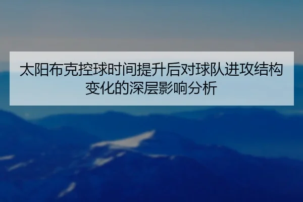 太阳布克控球时间提升后对球队进攻结构变化的深层影响分析