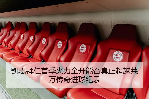 凯恩拜仁首季火力全开能否真正超越莱万传奇进球纪录