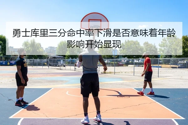 勇士库里三分命中率下滑是否意味着年龄影响开始显现