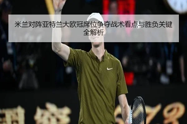 米兰对阵亚特兰大欧冠席位争夺战术看点与胜负关键全解析