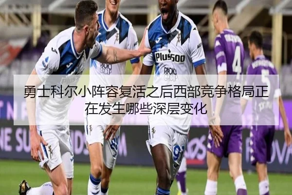 勇士科尔小阵容复活之后西部竞争格局正在发生哪些深层变化