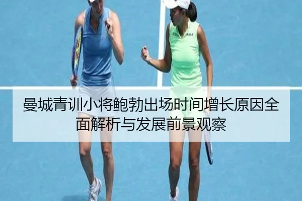 曼城青训小将鲍勃出场时间增长原因全面解析与发展前景观察