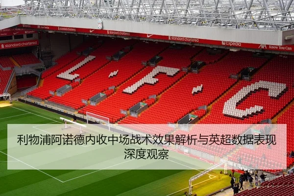 利物浦阿诺德内收中场战术效果解析与英超数据表现深度观察