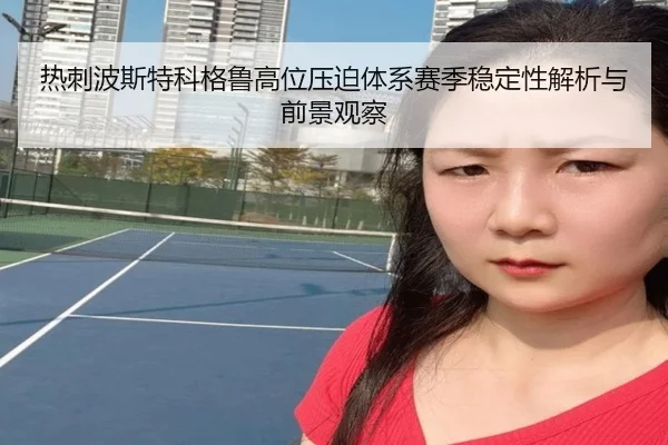 热刺波斯特科格鲁高位压迫体系赛季稳定性解析与前景观察