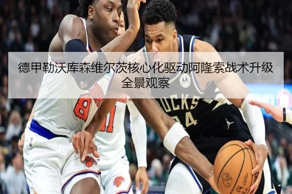 德甲勒沃库森维尔茨核心化驱动阿隆索战术升级全景观察