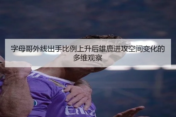字母哥外线出手比例上升后雄鹿进攻空间变化的多维观察