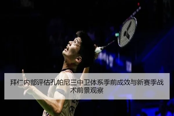 拜仁内部评估孔帕尼三中卫体系季前成效与新赛季战术前景观察