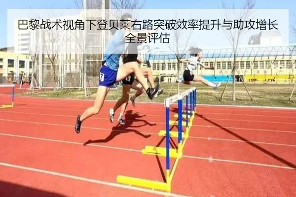 巴黎战术视角下登贝莱右路突破效率提升与助攻增长全景评估