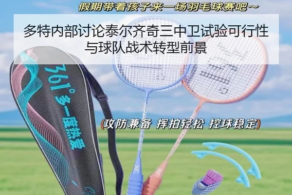 多特内部讨论泰尔齐奇三中卫试验可行性与球队战术转型前景