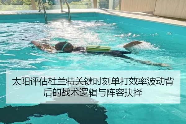 太阳评估杜兰特关键时刻单打效率波动背后的战术逻辑与阵容抉择