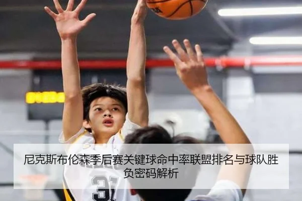 尼克斯布伦森季后赛关键球命中率联盟排名与球队胜负密码解析