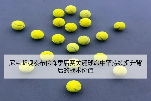 尼克斯观察布伦森季后赛关键球命中率持续提升背后的战术价值