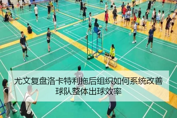 尤文复盘洛卡特利拖后组织如何系统改善球队整体出球效率