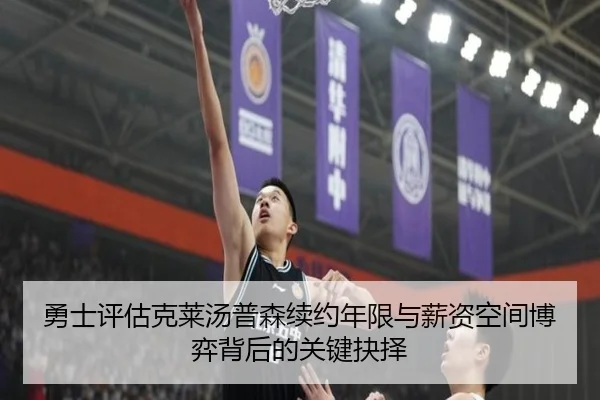 勇士评估克莱汤普森续约年限与薪资空间博弈背后的关键抉择