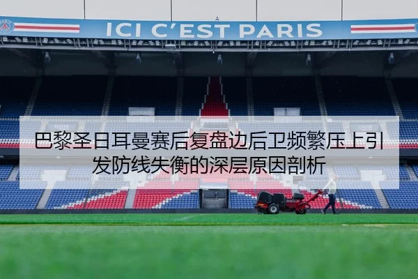 巴黎圣日耳曼赛后复盘边后卫频繁压上引发防线失衡的深层原因剖析