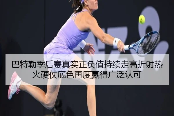 巴特勒季后赛真实正负值持续走高折射热火硬仗底色再度赢得广泛认可